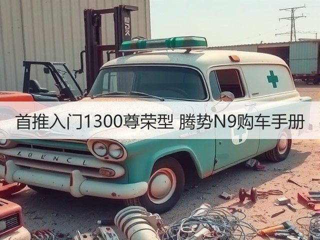 首推入门1300尊荣型 腾势N9购车手册(图1) 首推入门1300尊荣型 腾势N9购车手册(图1)