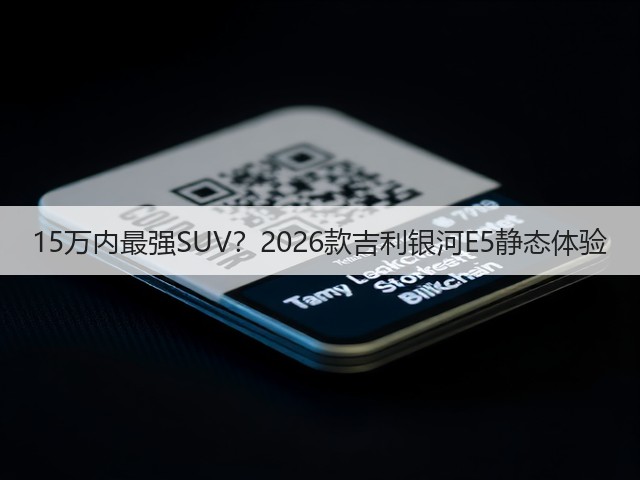 15万内最强SUV？2026款吉利银河E5静态体验(图3)
