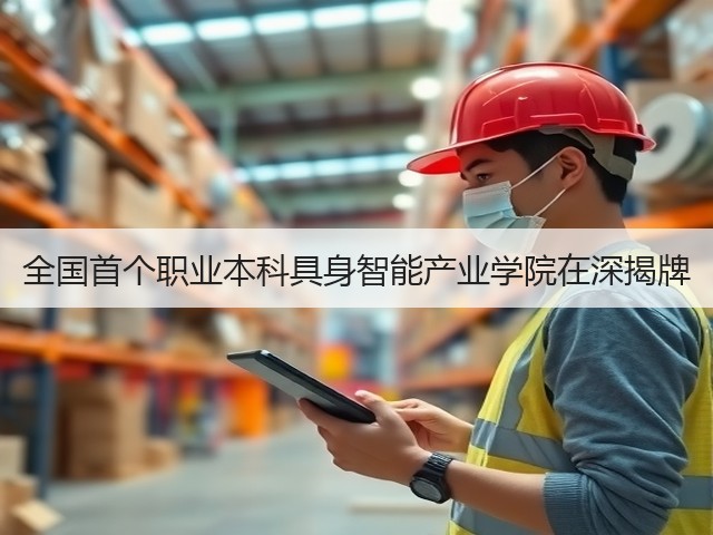 全国首个职业本科具身智能产业学院在深揭牌(图3) 全国首个职业本科具身智能产业学院在深揭牌(图3)