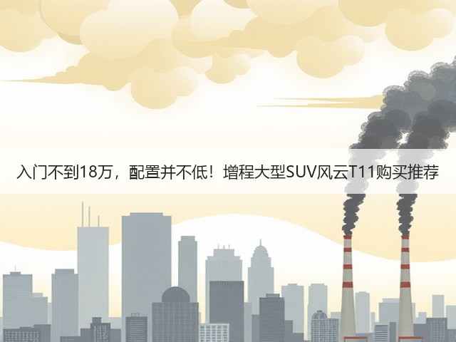 入门不到18万,配置并不低!增程大型SUV风云T11购买推荐(图3) 入门不到18万,配置并不低!增程大型SUV风云T11购买推荐(图3)