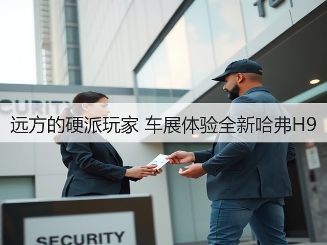 远方的硬派玩家 车展体验全新哈弗H9(图1)