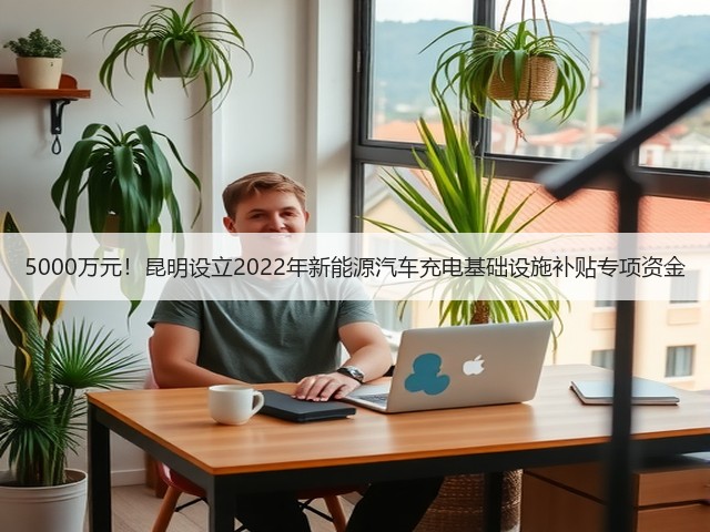 5000万元!昆明设立2022年新能源汽车充电基础设施补贴专项资金(图3) 5000万元!昆明设立2022年新能源汽车充电基础设施补贴专项资金(图3)