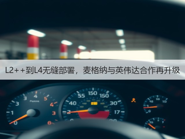 L2++到L4无缝部署,麦格纳与英伟达合作再升级(图1) L2++到L4无缝部署,麦格纳与英伟达合作再升级(图1)