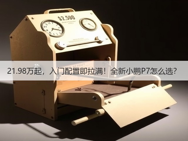 21.98万起,入门配置即拉满!全新小鹏P7怎么选?(图3) 21.98万起,入门配置即拉满!全新小鹏P7怎么选?(图3)