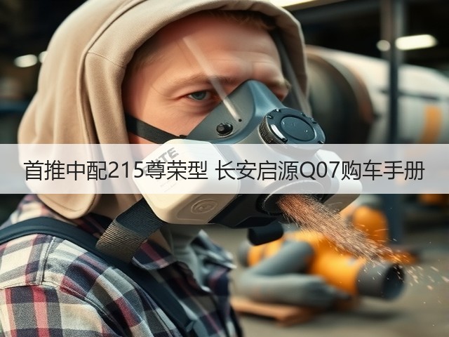 首推中配215尊荣型 长安启源Q07购车手册(图2) 首推中配215尊荣型 长安启源Q07购车手册(图2)