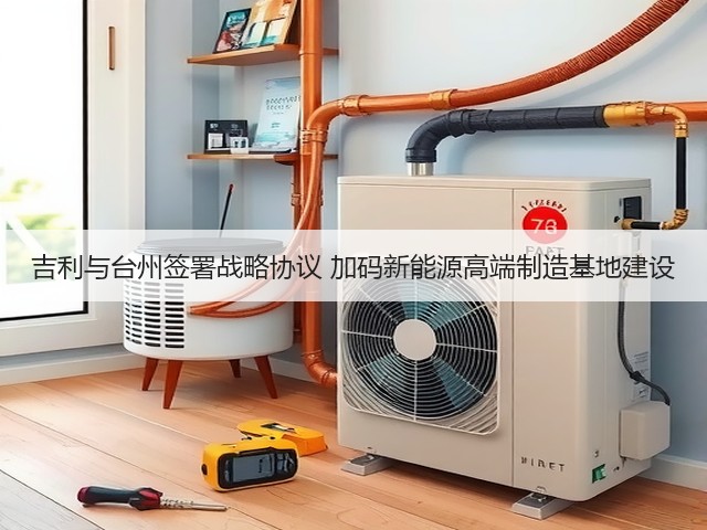 吉利与台州签署战略协议 加码新能源高端制造基地建设(图2) 吉利与台州签署战略协议 加码新能源高端制造基地建设(图2)