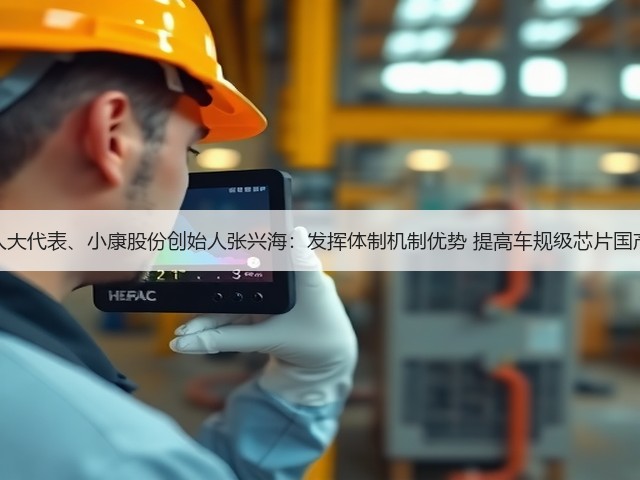 全国人大代表、小康股份创始人张兴海:发挥体制机制优势 提高车规级芯片国产化率(图2) 全国人大代表、小康股份创始人张兴海:发挥体制机制优势 提高车规级芯片国产化率(图2)