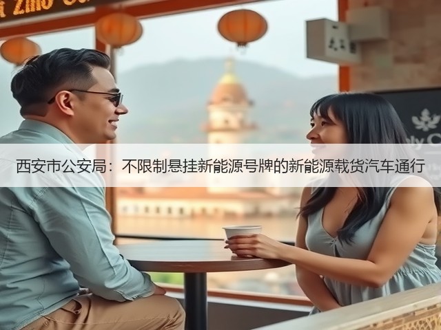 西安市公安局：不限制悬挂新能源号牌的新能源载货汽车通行(图1)