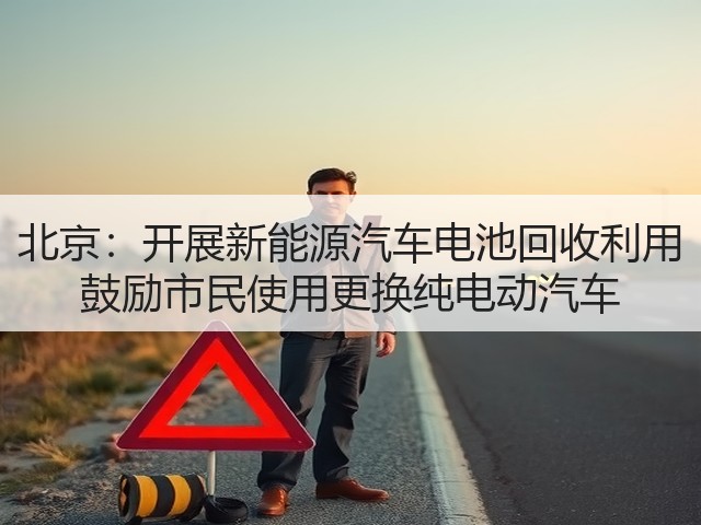 北京：开展新能源汽车电池回收利用 鼓励市民使用更换纯电动汽车(图3)