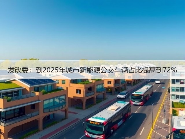 发改委:到2025年城市新能源公交车辆占比提高到72%(图2) 发改委:到2025年城市新能源公交车辆占比提高到72%(图2)