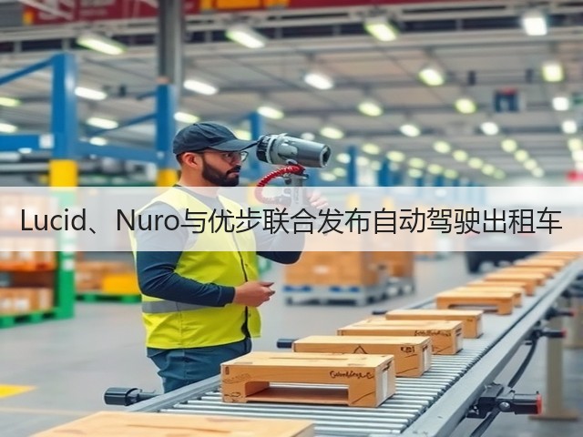 Lucid、Nuro与优步联合发布自动驾驶出租车(图1) Lucid、Nuro与优步联合发布自动驾驶出租车(图1)
