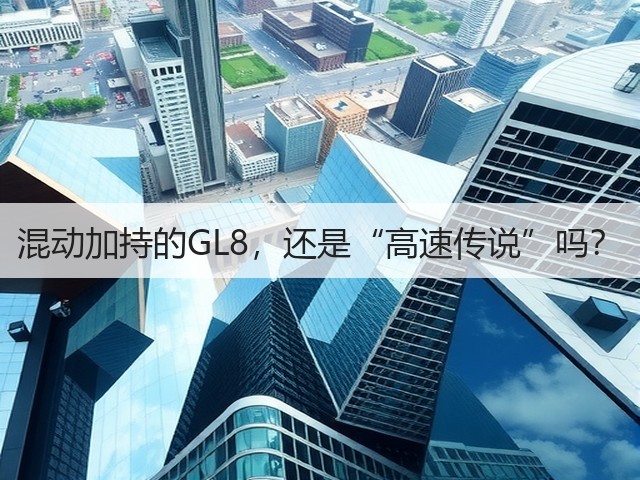混动加持的GL8，还是“高速传说”吗？(图1)