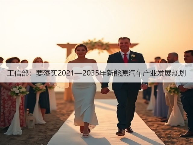 工信部:要落实2021—2035年新能源汽车产业发展规划(图1) 工信部:要落实2021—2035年新能源汽车产业发展规划(图1)