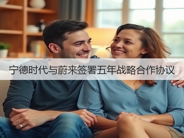 宁德时代与蔚来签署五年战略合作协议(图1) 宁德时代与蔚来签署五年战略合作协议(图1)